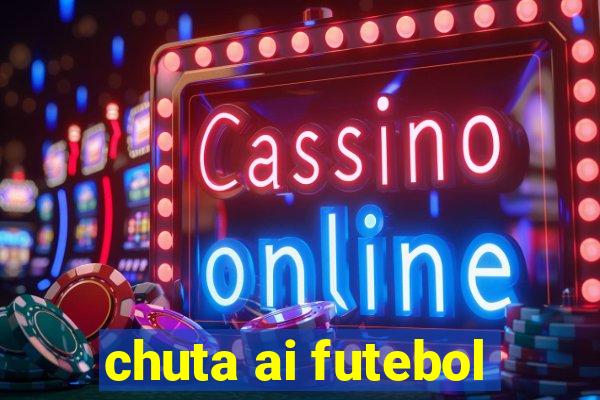 chuta ai futebol